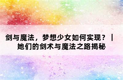 剑与魔法，梦想少女如何实现？｜ 她们的剑术与魔法之路揭秘